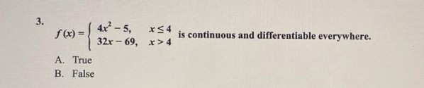 3.
f(x)=
A. True
B. False
4x² -5,
32x-69,
x≤4
x>4
is continuous and differentiable everywhere.