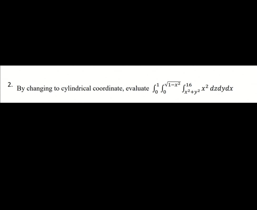 V1-x² c16
Styz x? dzdydx
2.
By changing to cylindrical coordinate, evaluate
