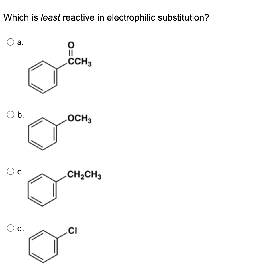 Which is least reactive in electrophilic substitution?
O a.
O b.
O c.
O d.
O=
CCH3
OCH3
CH₂CH3
CI