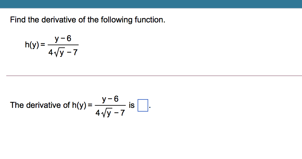 Find the derivative of the following function.
у-6
h(y) =
4Vy - 7
The derivative of h(y) =
у -6
is
4 Vy -7
