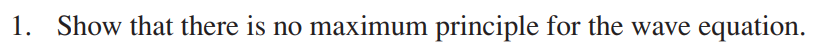 1. Show that there is no maximum principle for the wave equation.