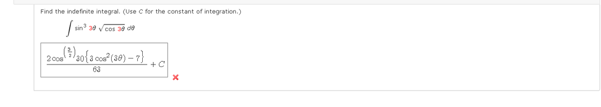 Find the indefinite integral. (Use C for the constant of integration.)
sin 30 Vcos 30 de
30{3 cos (30) – 7}
2 cos
+ C
63
