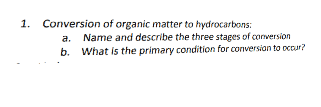 1. Conversion of organic matter to hydrocarbons:
a. Name and describe the three stages of conversion
b. What is the primary condition for conversion to occur?
