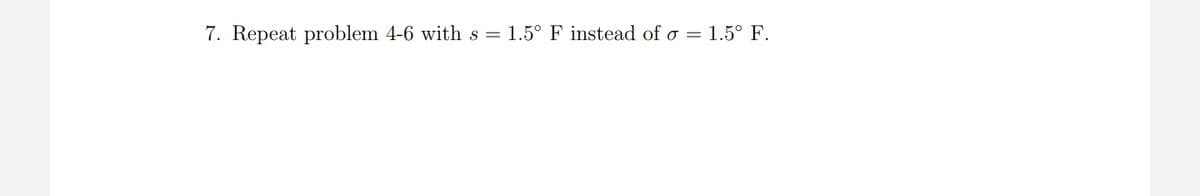 7. Repeat problem 4-6 with s = 1.5° F instead of o = 1.5° F.
