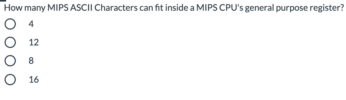 How many MIPS ASCII Characters can fit inside a MIPS CPU's general purpose register?
4
12
O 8
16
