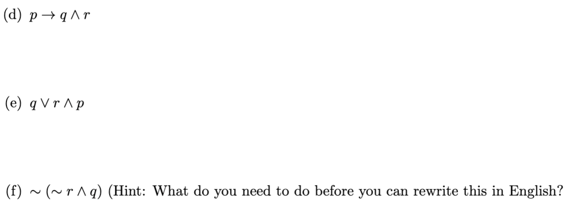 (d) p→q^r
(e) q Vr Ap
(f) ~(~r^q) (Hint: What do you need to do before you can rewrite this in English?