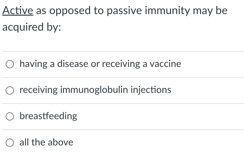 Active as opposed to passive immunity may be
acquired by:
O having a disease or receiving a vaccine
receiving immunoglobulin injections
O breastfeeding
all the above
