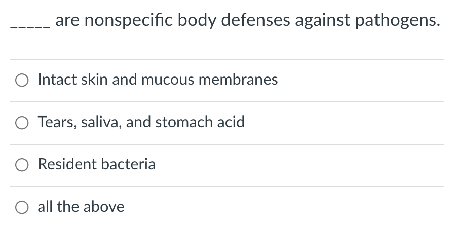 are nonspecific body defenses against pathogens.
Intact skin and mucous membranes
Tears, saliva, and stomach acid
O Resident bacteria
O all the above
