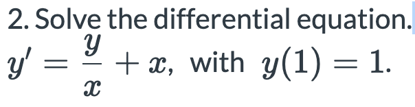 2. Solve the differential equation.
y =
+ x, with y(1) = 1.
-
