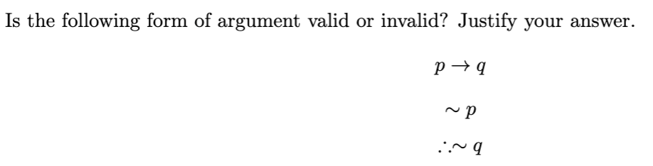 Is the following form of argument valid or invalid? Justify your answer.
P→q
~P
:.~ q