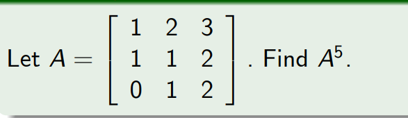 1 2 3
1 1 2
0 1 2
Let A =
Find A5.
