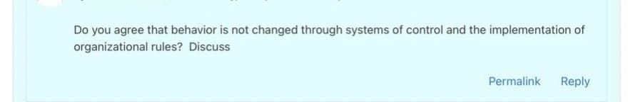 Do you agree that behavior is not changed through systems of control and the implementation of
organizational rules? Discuss
Permalink
Reply
