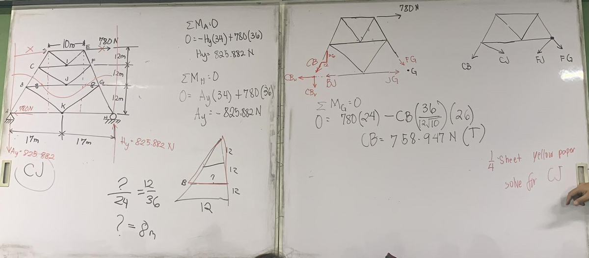 10m780N
8
G
12m
12m
12m
ΣΜΑ:Ο
0=-Hy (34)+780(36)
Hy= 825.882N
[MH=0
O= Ay (34) +780 (36)
Ay=-825.882N
8
C
8
J
780N
17m
Vậy 825.882
CJ
17m
Hy-
=825.882 N
12
?
=
12
2436
?=8m
B
|
دو
12
12
CB
I BJ
JG
CBv
ΣΜΕ 0
ΣMG
=0
780N
JFG
•G
CB
0780 (24)-CB
136"
12JTO
2)(26)
CB = 758-947 N (T)
FJ
ㅓ고
FG
1
Sheet yellow paper
4
solve for CJ