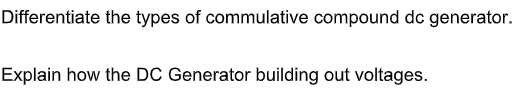 Differentiate the types of commulative compound dc generator.
Explain how the DC Generator building out voltages.
