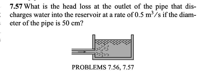 7.57 What is the head loss at the outlet of the pipe that dis-
I charges water into the reservoir at a rate of 0.5 m³/s if the diam-
eter of the pipe is 50 cm?
L
1
152335
²3>>
PROBLEMS 7.56, 7.57