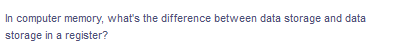 In computer memory, what's the difference between data storage and data
storage in a register?
