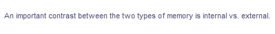 An important contrast between the two types of memory is internal vs. external.