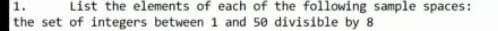 1.
List the elements of each of the following sample spaces:
the set of integers between 1 and 50 divisible by 8
