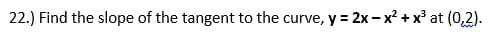 22.) Find the slope of the tangent to the curve, y = 2x – x? + x at (0,2).
