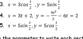 3. x = 3cos ,y = 5sin-
2
2
4. x = 3t + 2, y =
2
6t = 2
%3D
5. x = 5sin,y = 5cos
2
2
+he narameter to write each rect
