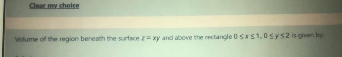 Clear my choice
Volume of the region beneath the surface z= xy and above the rectangle 0 SXS1,0sys2 is given by:
