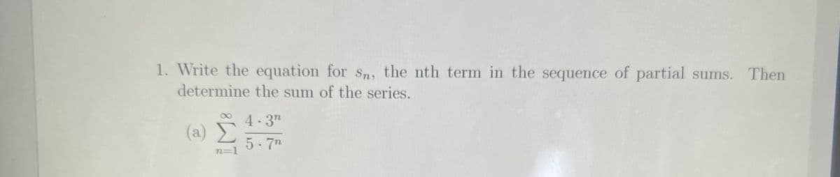 1. Write the equation for Sn, the nth term in the sequence of partial sums. Then
determine the sum of the series.
4.3"
(a) -
5-7m
n=1
