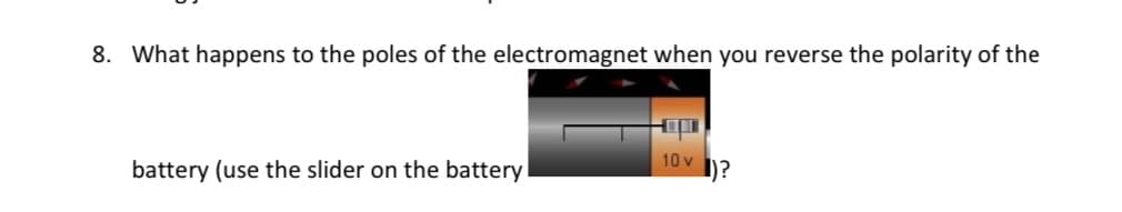 8. What happens to the poles of the electromagnet when you reverse the polarity of the
10v )?
battery (use the slider on the battery
