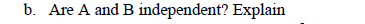 b. Are A and B independent? Explain
