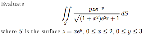 Evaluate
yze-y
dS
V(1+ x?)e2y +1
S
where S is the surface z = xe", 0 < x < 2, 0 <y< 3.
