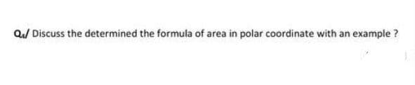 Q/ Discuss the determined the formula of area in polar coordinate with an example ?
