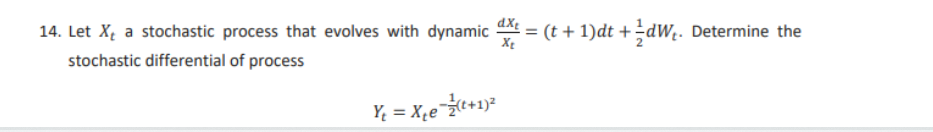 14. Let X₁ a stochastic process that evolves with dynamic d = (t + 1)dt +/dW₂. Determine the
stochastic differential of process
Xt
Y₁ = X₁e=²(t+1) ²