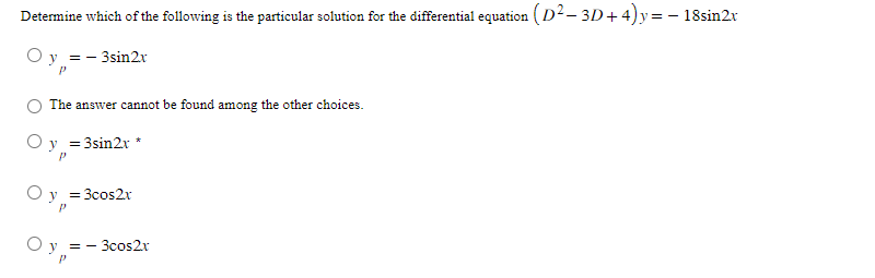 Determine which of the following is the particular solution for the differential equation (D² − 3D + 4) y = − 18sin2x
y = - 3sin2x
P
The answer cannot be found among the other choices.
Oy = = 3sin2x *
P
O
P
= 3cos2x
Oy:
P
== 3cos2x
