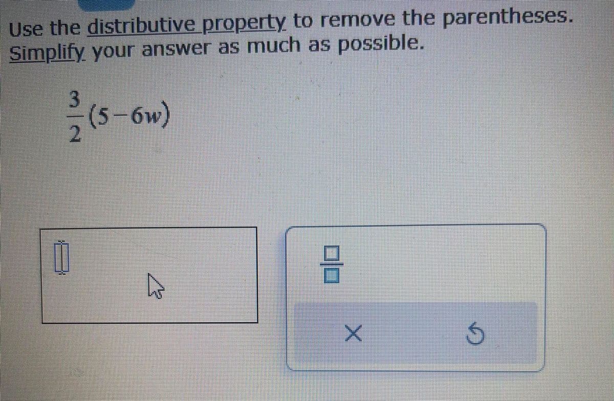 Use the distributive property to remove the parentheses.
Simplify your answer as much as possible.
3
(5-6w)
A
8
X
S