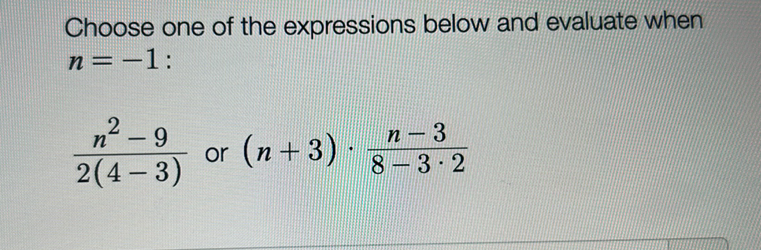 Choose one of the expressions below and evaluate when
n=-1:
2(4-3) or (x+3)- 8²-3³2