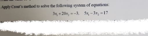 -Apply Crout's method to solve the following system of equations:
3x, + 20x, = -3, 5x, – 3x, =17
%3D
