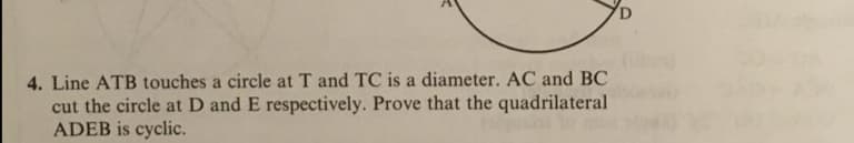 4. Line ATB touches a circle at T and TC is a diameter. AC and BC
cut the circle at D and E respectively. Prove that the quadrilateral
ADEB is cyclic.
