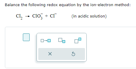 Balance the following redox equation by the ion-electron method:
Cl₂ → clo3 + cr
(in acidic solution)
ローロ
X
00
3