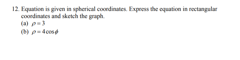 12. Equation is given in spherical coordinates. Express the equation in rectangular
coordinates and sketch the graph.
(a) p=3
(b) p= 4cosø
