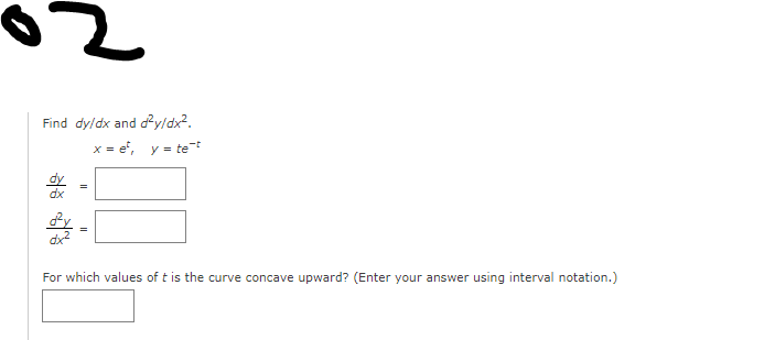 Find dy/dx and dy/dx?.
x = e', y = tet
dx?
For which values of t is the curve concave upward? (Enter your answer using interval notation.)
