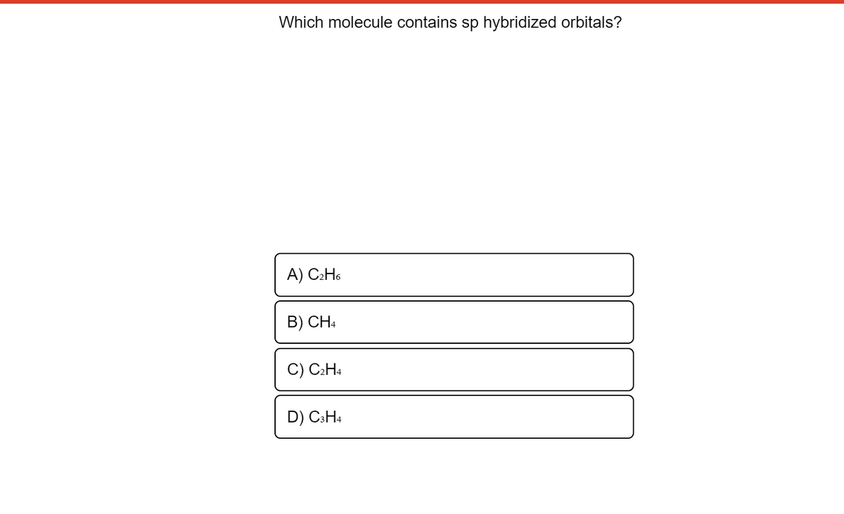 Which molecule contains sp hybridized orbitals?
A) C2H6
B) CH4
C) C2H4
D) C3H4
