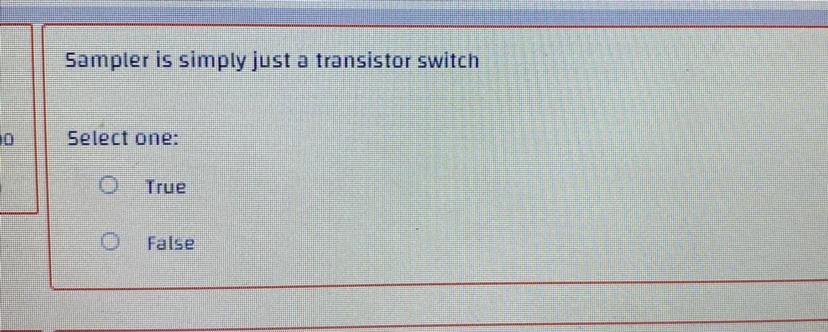 10
Sampler is simply just a transistor switch
Select one:
True
Ⓒ
False