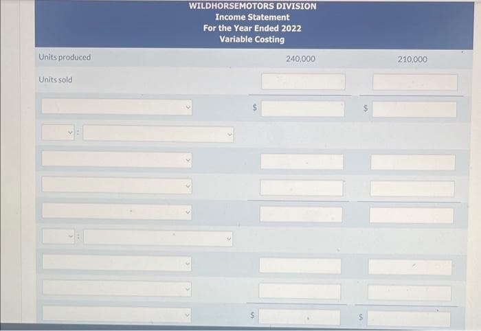 Units produced
Units sold
WILDHORSEMOTORS DIVISION
Income Statement
For the Year Ended 2022
Variable Costing
240,000
210,000