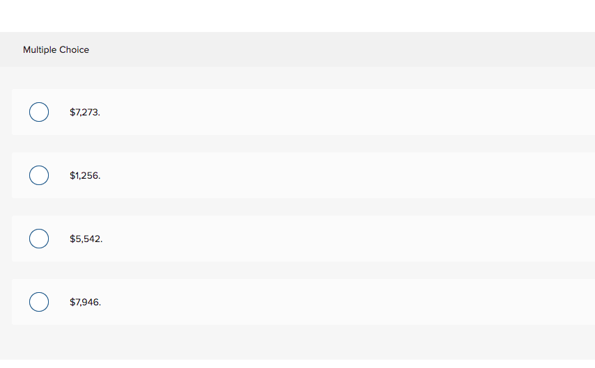 Multiple Choice
о
о
о
$7,273.
$1,256.
$5,542.
$7,946.