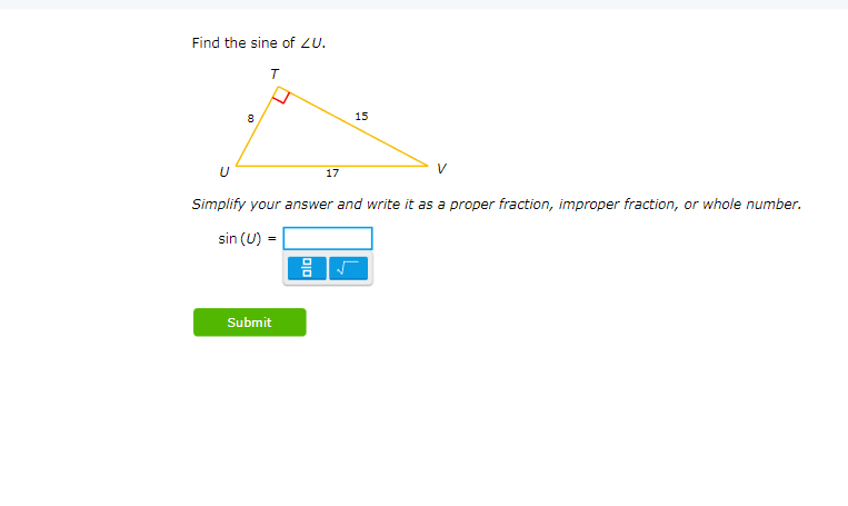 Find the sine of ZU.
T
U
8
17
Submit
15
Simplify your answer and write it as a proper fraction, improper fraction, or whole number.
sin (U) =