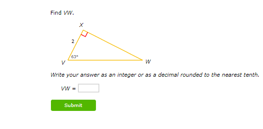 Find VW.
V
2
x
63°
W
Write your answer as an integer or as a decimal rounded to the nearest tenth.
VW =
Submit