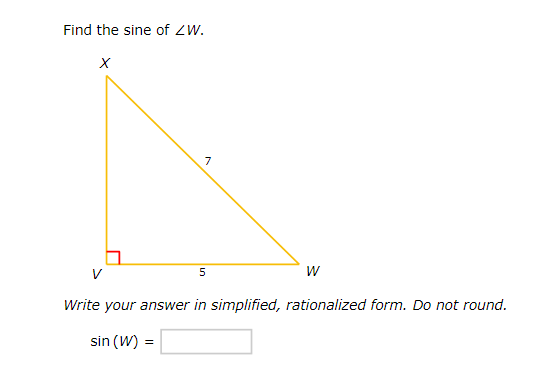 Find the sine of ZW.
X
7
5
W
Write your answer in simplified, rationalized form. Do not round.
sin (W) =