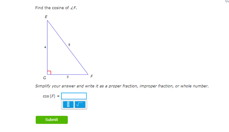 Find the cosine of ZF.
E
A
5
Submit
G
Simplify your answer and write it as a proper fraction, improper fraction, or whole number.
cos (F)
3
010