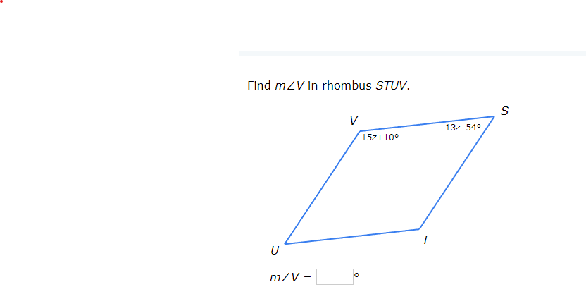 Find mZV in rhombus STUV.
U
mZV
=
V
15z+10°
T
13z-54°
S