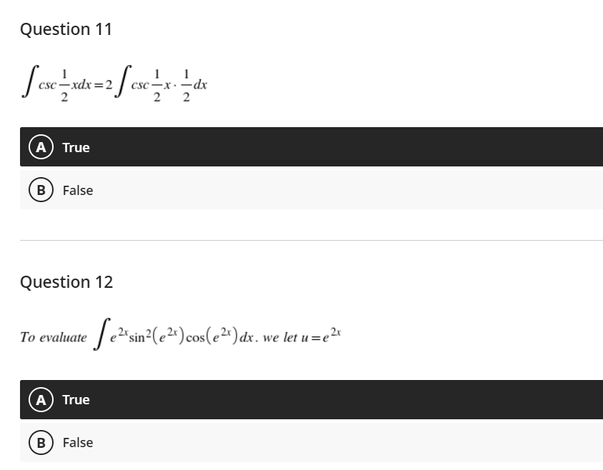 Question 11
csc–xdx=2
2
1 1
сSс — х - — dx
2 2
A) True
B) False
Question 12
To evaluate |e"sin?(e2") cos(e²")dx. we let u=e2*
(A) True
B) False
