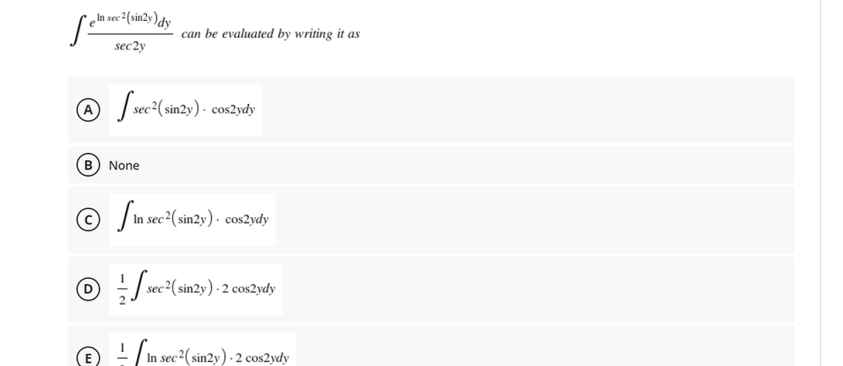 ,In sec2(sin2y)dy
can be evaluated by writing it as
sec2y
(A
| sec2( sin2y) · cos2ydy
B
None
© In sec2(sin2y) · cos2ydy
sec2( sin2y) - 2 cos2ydy
O ! /In sec2(sin2y) · 2 cos2ydy
